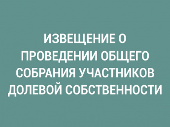 СООБЩЕНИЕ О ПРОВЕДЕНИИ ОБЩЕГО СОБРАНИЯ СОБСТВЕННИКОВ ЗЕМЕЛЬНЫХ ДОЛЕЙ
